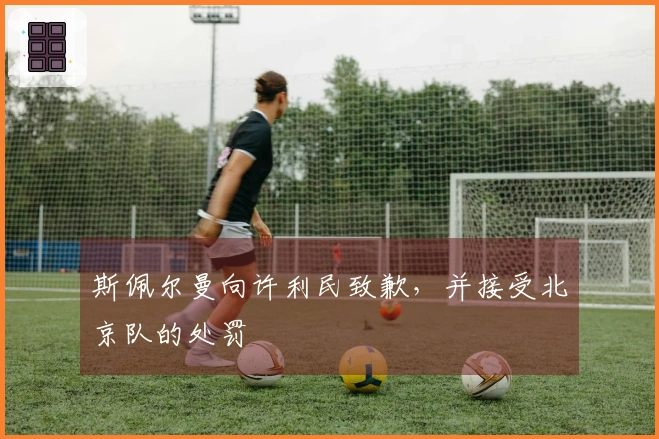 斯佩尔曼向许利民致歉，并接受北京队的处罚