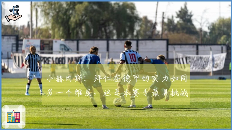 小赫内斯：拜仁在德甲的实力如同另一个维度，这是本赛季最具挑战性的对决
