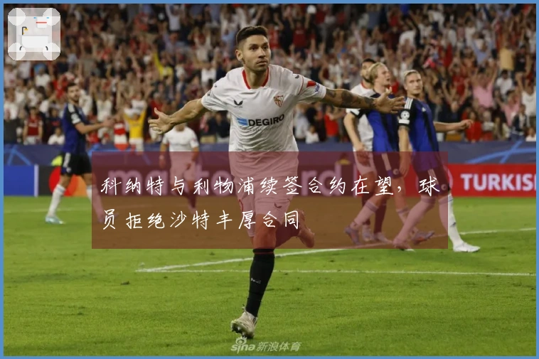 科纳特与利物浦续签合约在望,球员拒绝沙特丰厚合同
