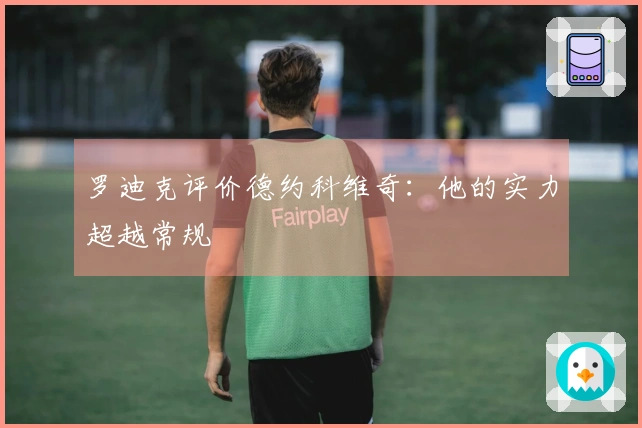 罗迪克评价德约科维奇：他的实力超越常规