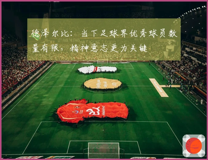 德泽尔比：当下足球界优秀球员数量有限，精神意志更为关键