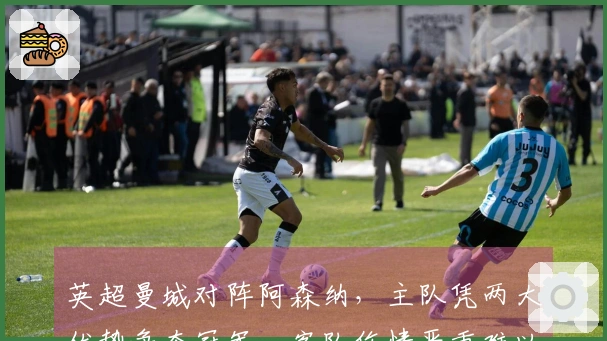 英超曼城对阵阿森纳，主队凭两大优势争夺冠军，客队伤情严重难以取胜