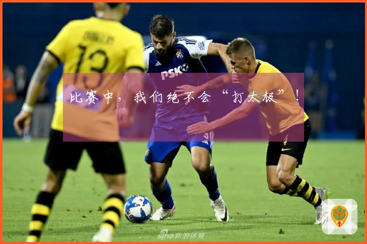 比赛中，我们绝不会“打太极”！