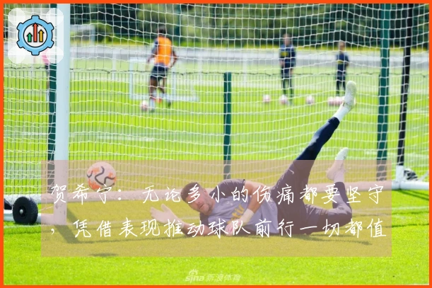 贺希宁：无论多小的伤痛都要坚守，凭借表现推动球队前行一切都值得