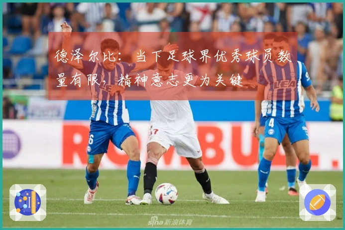 德泽尔比：当下足球界优秀球员数量有限，精神意志更为关键