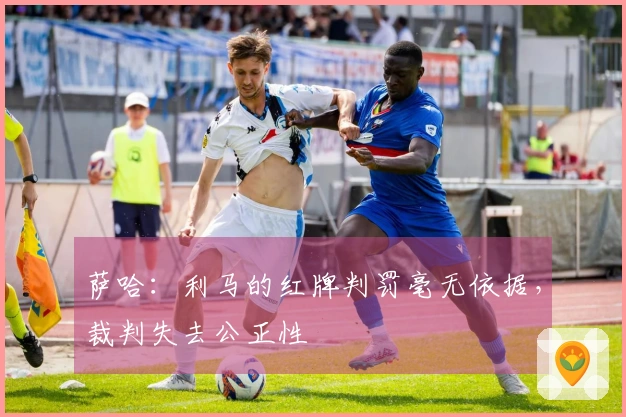 萨哈：利马的红牌判罚毫无依据，裁判失去公正性