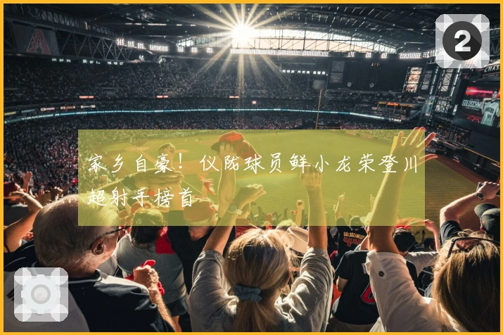 家乡自豪！仪陇球员鲜小龙荣登川超射手榜首