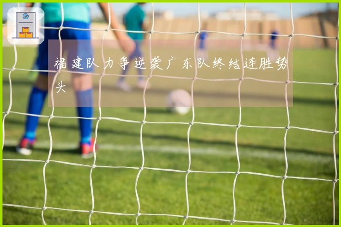 福建队力争逆袭广东队终结连胜势头